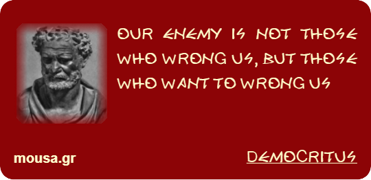 OUR ENEMY IS NOT THOSE WHO WRONG US, BUT THOSE WHO WANT TO WRONG US - DEMOCRITUS