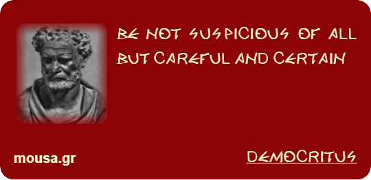 BE NOT SUSPICIOUS OF ALL BUT CAREFUL AND CERTAIN - DEMOCRITUS