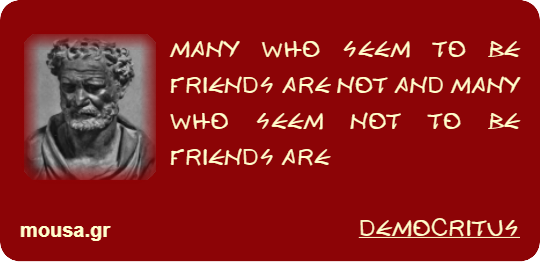 MANY WHO SEEM TO BE FRIENDS ARE NOT AND MANY WHO SEEM NOT TO BE FRIENDS ARE - DEMOCRITUS