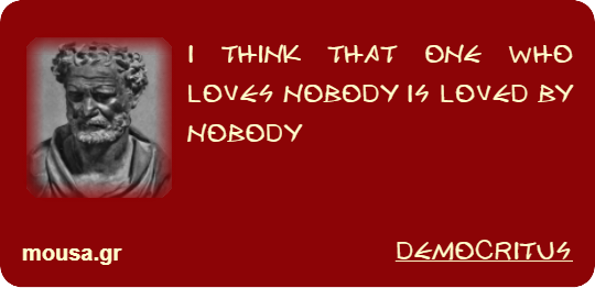 I THINK THAT ONE WHO LOVES NOBODY IS LOVED BY NOBODY - DEMOCRITUS