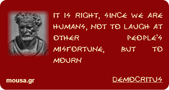IT IS RIGHT, SINCE WE ARE HUMANS, NOT TO LAUGH AT OTHER PEOPLE'S MISFORTUNE, BUT TO MOURN - DEMOCRITUS
