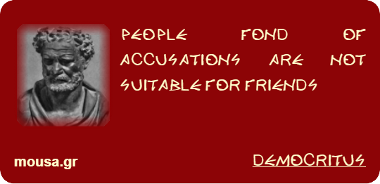 PEOPLE FOND OF ACCUSATIONS ARE NOT SUITABLE FOR FRIENDS - DEMOCRITUS