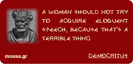 A WOMAN SHOULD NOT TRY TO ACQUIRE ELOQUENT SPEECH, BECAUSE THAT'S A TERRIBLE THING - DEMOCRITUS