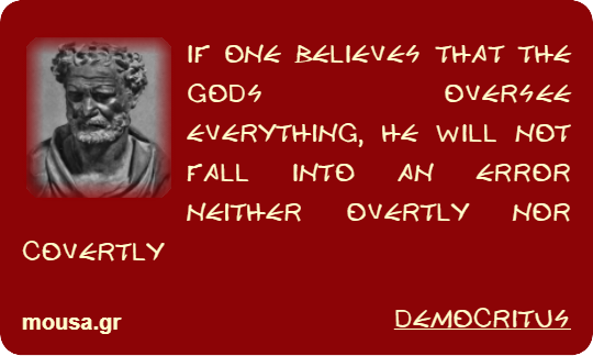 IF ONE BELIEVES THAT THE GODS OVERSEE EVERYTHING, HE WILL NOT FALL INTO AN ERROR NEITHER OVERTLY NOR COVERTLY - DEMOCRITUS