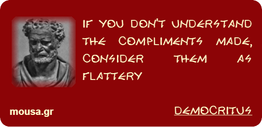 IF YOU DON'T UNDERSTAND THE COMPLIMENTS MADE, CONSIDER THEM AS FLATTERY - DEMOCRITUS