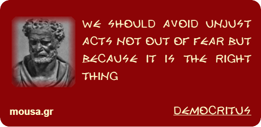 WE SHOULD AVOID UNJUST ACTS NOT OUT OF FEAR BUT BECAUSE IT IS THE RIGHT THING - DEMOCRITUS