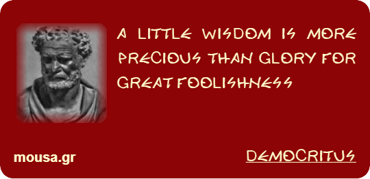 A LITTLE WISDOM IS MORE PRECIOUS THAN GLORY FOR GREAT FOOLISHNESS - DEMOCRITUS