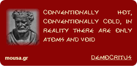 CONVENTIONALLY HOT, CONVENTIONALLY COLD, IN REALITY THERE ARE ONLY ATOMS AND VOID - DEMOCRITUS