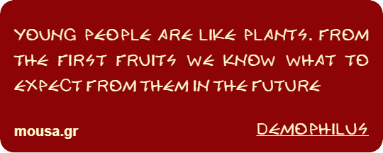 YOUNG PEOPLE ARE LIKE PLANTS. FROM THE FIRST FRUITS WE KNOW WHAT TO EXPECT FROM THEM IN THE FUTURE - DEMOPHILUS