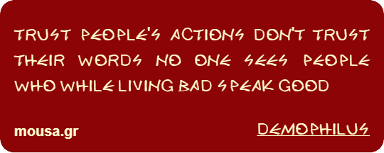 TRUST PEOPLE'S ACTIONS DON'T TRUST THEIR WORDS NO ONE SEES PEOPLE WHO WHILE LIVING BAD SPEAK GOOD - DEMOPHILUS