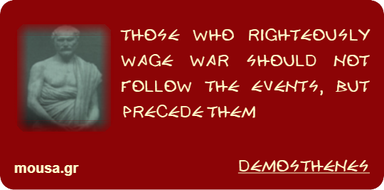THOSE WHO RIGHTEOUSLY WAGE WAR SHOULD NOT FOLLOW THE EVENTS, BUT PRECEDE THEM - DEMOSTHENES