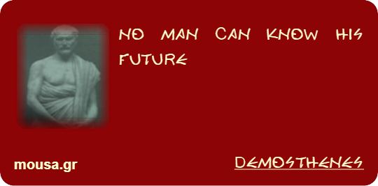 NO MAN CAN KNOW HIS FUTURE - DEMOSTHENES