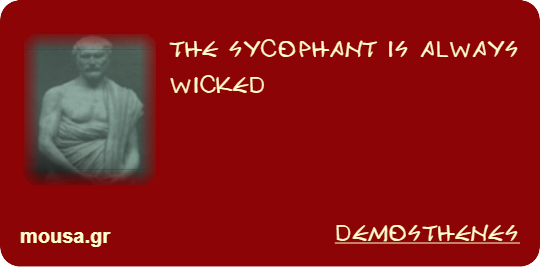 THE SYCOPHANT IS ALWAYS WICKED - DEMOSTHENES
