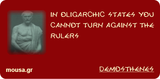 IN OLIGARCHIC STATES YOU CANNOT TURN AGAINST THE RULERS - DEMOSTHENES