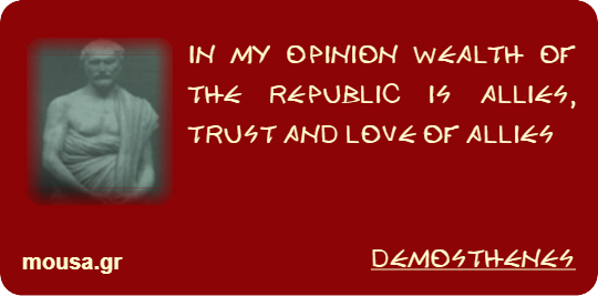 IN MY OPINION WEALTH OF THE REPUBLIC IS ALLIES, TRUST AND LOVE OF ALLIES - DEMOSTHENES