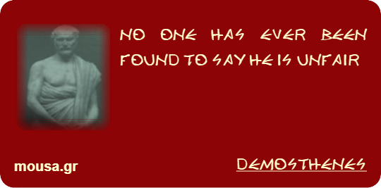 NO ONE HAS EVER BEEN FOUND TO SAY HE IS UNFAIR - DEMOSTHENES