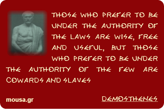 THOSE WHO PREFER TO BE UNDER THE AUTHORITY OF THE LAWS ARE WISE, FREE AND USEFUL, BUT THOSE WHO PREFER TO BE UNDER THE AUTHORITY OF THE FEW ARE COWARDS AND SLAVES - DEMOSTHENES