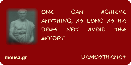 ONE CAN ACHIEVE ANYTHING, AS LONG AS HE DOES NOT AVOID THE EFFORT - DEMOSTHENES