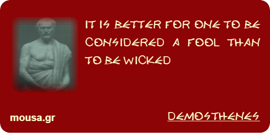 IT IS BETTER FOR ONE TO BE CONSIDERED A FOOL THAN TO BE WICKED - DEMOSTHENES
