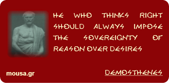 HE WHO THINKS RIGHT SHOULD ALWAYS IMPOSE THE SOVEREIGNTY OF REASON OVER DESIRES - DEMOSTHENES