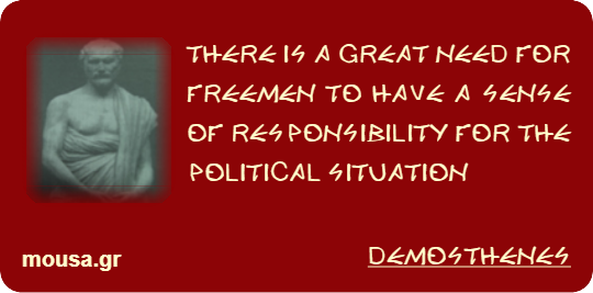 THERE IS A GREAT NEED FOR FREEMEN TO HAVE A SENSE OF RESPONSIBILITY FOR THE POLITICAL SITUATION - DEMOSTHENES
