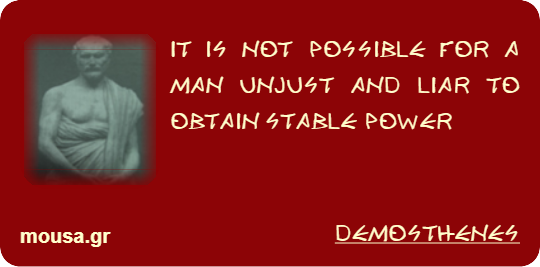 IT IS NOT POSSIBLE FOR A MAN UNJUST AND LIAR TO OBTAIN STABLE POWER - DEMOSTHENES