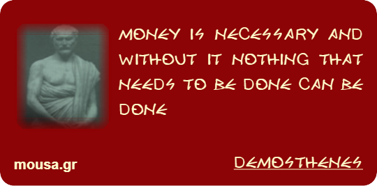 MONEY IS NECESSARY AND WITHOUT IT NOTHING THAT NEEDS TO BE DONE CAN BE DONE - DEMOSTHENES