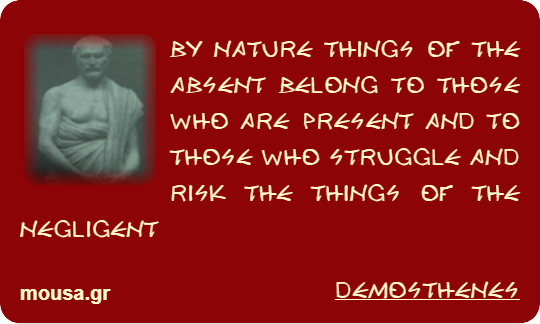 BY NATURE THINGS OF THE ABSENT BELONG TO THOSE WHO ARE PRESENT AND TO THOSE WHO STRUGGLE AND RISK THE THINGS OF THE NEGLIGENT - DEMOSTHENES