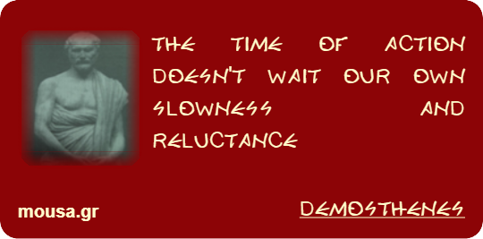 THE TIME OF ACTION DOESN'T WAIT OUR OWN SLOWNESS AND RELUCTANCE - DEMOSTHENES
