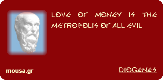 LOVE OF MONEY IS THE METROPOLIS OF ALL EVIL - DIOGENES