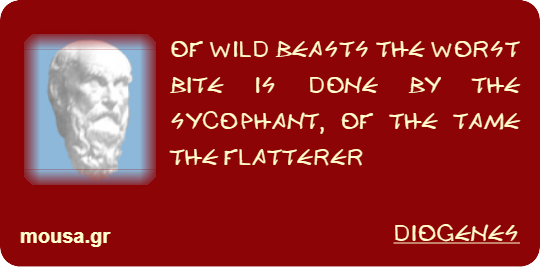 OF WILD BEASTS THE WORST BITE IS DONE BY THE SYCOPHANT, OF THE TAME THE FLATTERER - DIOGENES