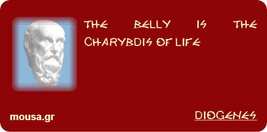 THE BELLY IS THE CHARYBDIS OF LIFE - DIOGENES