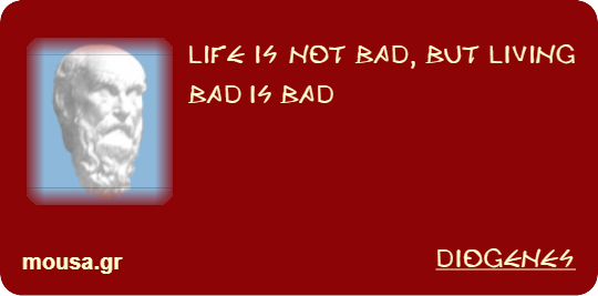 LIFE IS NOT BAD, BUT LIVING BAD IS BAD - DIOGENES