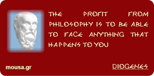 THE PROFIT FROM PHILOSOPHY IS TO BE ABLE TO FACE ANYTHING THAT HAPPENS TO YOU - DIOGENES