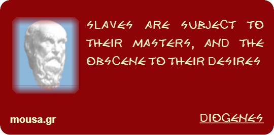 SLAVES ARE SUBJECT TO THEIR MASTERS, AND THE OBSCENE TO THEIR DESIRES - DIOGENES