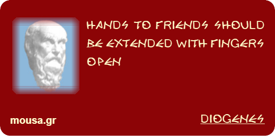 HANDS TO FRIENDS SHOULD BE EXTENDED WITH FINGERS OPEN - DIOGENES