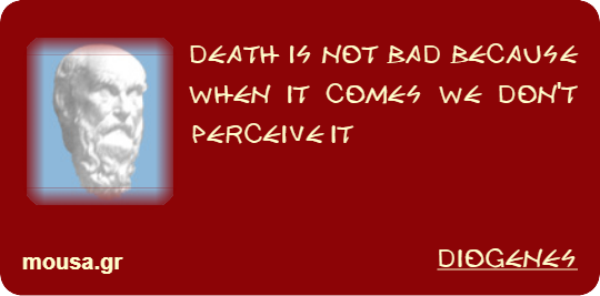 DEATH IS NOT BAD BECAUSE WHEN IT COMES WE DON'T PERCEIVE IT - DIOGENES