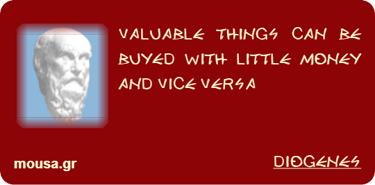 VALUABLE THINGS CAN BE BUYED WITH LITTLE MONEY AND VICE VERSA - DIOGENES