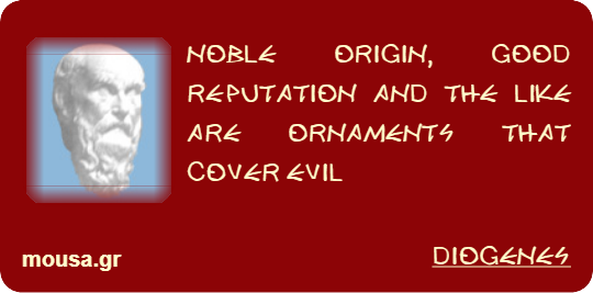 NOBLE ORIGIN, GOOD REPUTATION AND THE LIKE ARE ORNAMENTS THAT COVER EVIL - DIOGENES