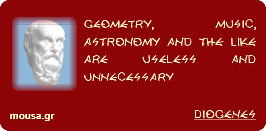 GEOMETRY, MUSIC, ASTRONOMY AND THE LIKE ARE USELESS AND UNNECESSARY - DIOGENES