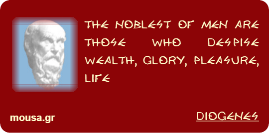 THE NOBLEST OF MEN ARE THOSE WHO DESPISE WEALTH, GLORY, PLEASURE, LIFE - DIOGENES