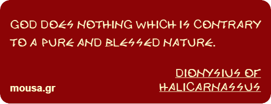 GOD DOES NOTHING WHICH IS CONTRARY TO A PURE AND BLESSED NATURE. - DIONYSIUS OF HALICARNASSUS