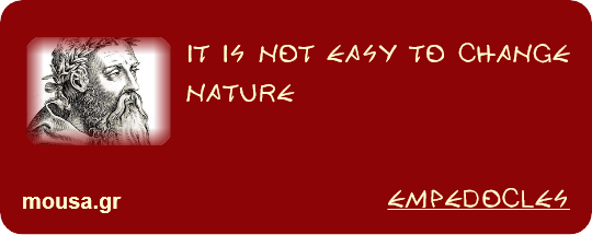 IT IS NOT EASY TO CHANGE NATURE - EMPEDOCLES