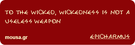 TO THE WICKED, WICKEDNESS IS NOT A USELESS WEAPON - EPICHARMUS