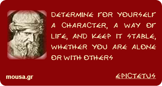 DETERMINE FOR YOURSELF A CHARACTER, A WAY OF LIFE, AND KEEP IT STABLE, WHETHER YOU ARE ALONE OR WITH OTHERS - EPICTETUS