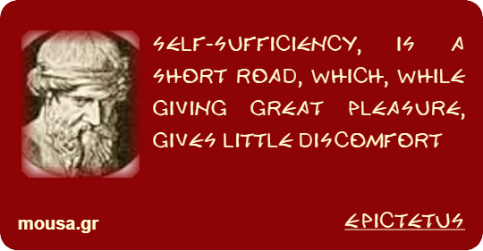 SELF-SUFFICIENCY, IS A SHORT ROAD, WHICH, WHILE GIVING GREAT PLEASURE, GIVES LITTLE DISCOMFORT - EPICTETUS
