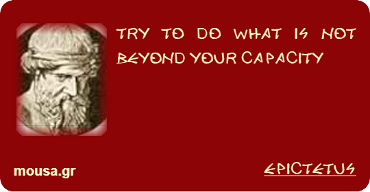 TRY TO DO WHAT IS NOT BEYOND YOUR CAPACITY - EPICTETUS
