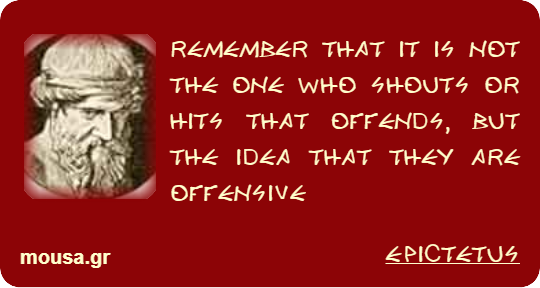 REMEMBER THAT IT IS NOT THE ONE WHO SHOUTS OR HITS THAT OFFENDS, BUT THE IDEA THAT THEY ARE OFFENSIVE - EPICTETUS