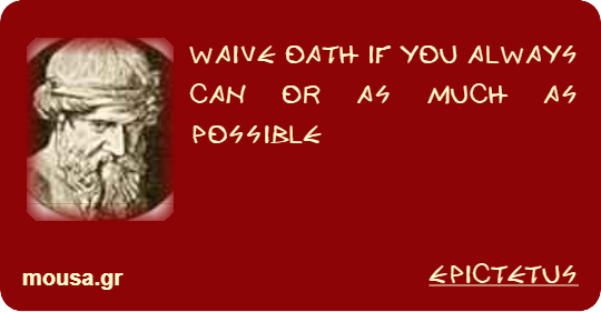 WAIVE OATH IF YOU ALWAYS CAN OR AS MUCH AS POSSIBLE - EPICTETUS