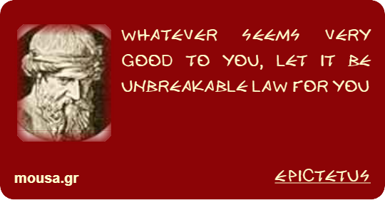 WHATEVER SEEMS VERY GOOD TO YOU, LET IT BE UNBREAKABLE LAW FOR YOU - EPICTETUS